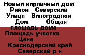 Новый кирпичный дом › Район ­ Северский › Улица ­ Виноградная › Дом ­ 18 › Общая площадь дома ­ 80 › Площадь участка ­ 500 › Цена ­ 3 500 000 - Краснодарский край, Северский р-н, Северская ст-ца Недвижимость » Дома, коттеджи, дачи продажа   . Краснодарский край